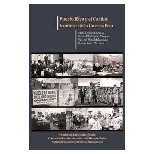 Álvarez Curbelo, Silvia y otros - Puerto Rico y el Caribe. Frontera de la Guerra Fría. (2019)
