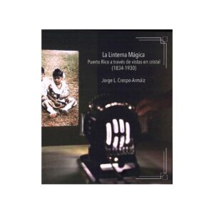 Crespo Armaiz, Jorge L. - La Linterna Mágica. Puerto Rico a Través de Vistas en Cristal 1834-1930 (2024)