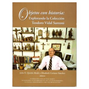 Quirós Alcalá, Julio E. y Elizabeth Coriano Sánchez (editores) - Objetos con Historia Explorando la Coleccion Teodoro Vidal (2020)