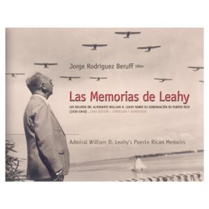 Rodríguez Beruff, Jorge - Las Memorias de Leahy. Los relatos del Almirante William D. Leahy sobre su gobernación de Puerto Rico (1939-1940) (2012)