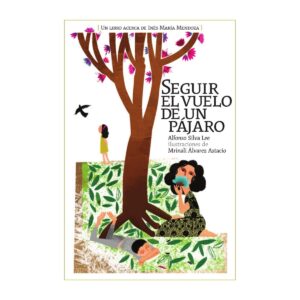 Silva Lee, Alfonso - Seguir el vuelo de un pájaro. Un libro sobre Inés María Mendoza (2011)